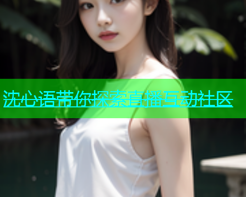 沈心语带你探索直播互动社区