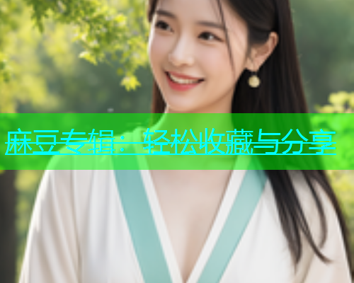 麻豆专辑：轻松收藏与分享