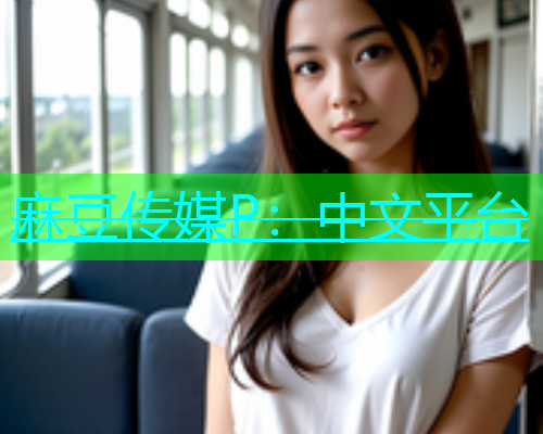 麻豆传媒P：中文平台