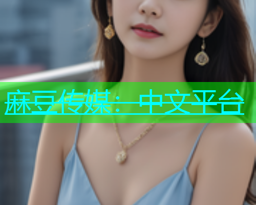 麻豆传媒：中文平台