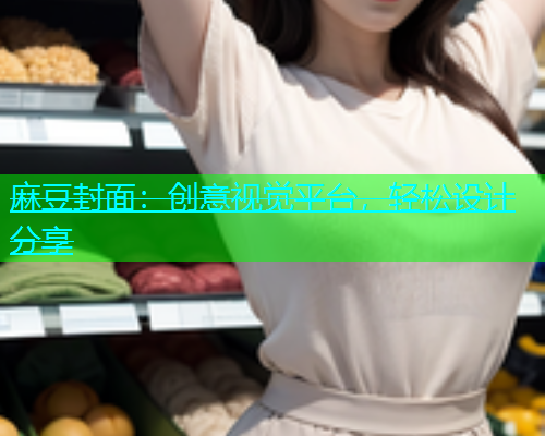 麻豆封面：创意视觉平台，轻松设计分享