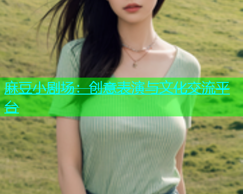 麻豆小剧场：创意表演与文化交流平台