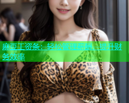 麻豆工资条：轻松管理薪酬，提升财务效率