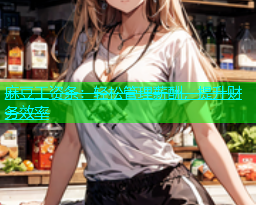 麻豆工资条：轻松管理薪酬，提升财务效率