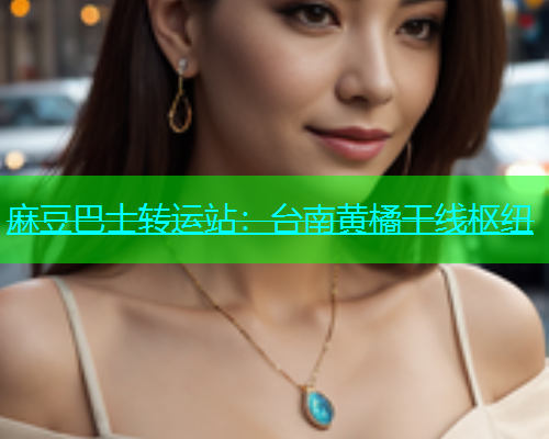 麻豆巴士转运站：台南黄橘干线枢纽