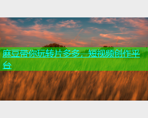 麻豆带你玩转片多多，短视频创作平台