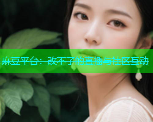 麻豆平台：改不了的直播与社区互动