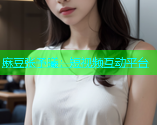 麻豆张予曦：短视频互动平台