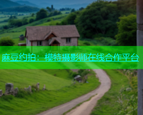 麻豆约拍：模特摄影师在线合作平台