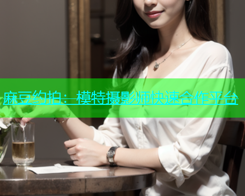 麻豆约拍：模特摄影师快速合作平台