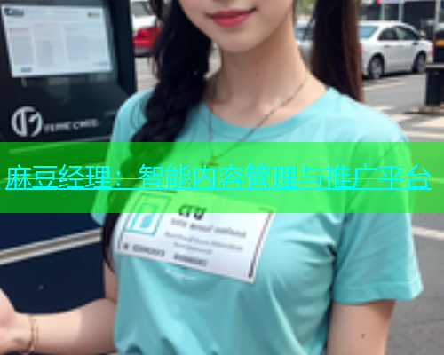 麻豆经理：智能内容管理与推广平台