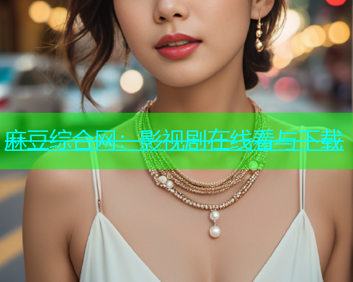 麻豆综合网：影视剧在线看与下载