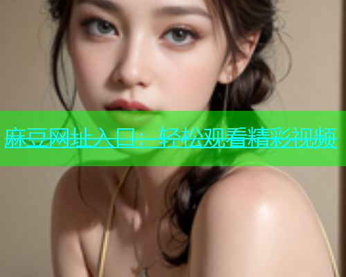 麻豆网址入口：轻松观看精彩视频