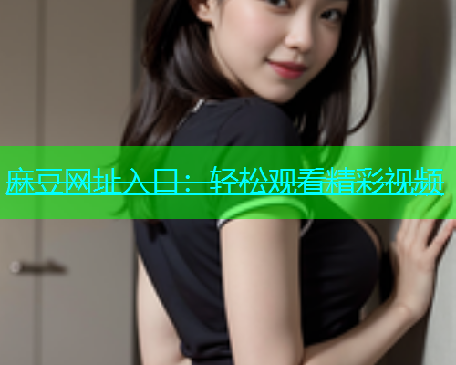 麻豆网址入口：轻松观看精彩视频
