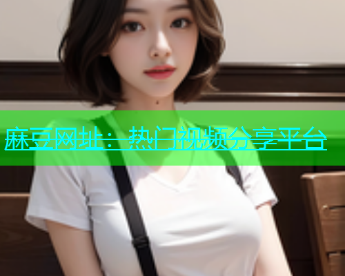 麻豆网址：热门视频分享平台