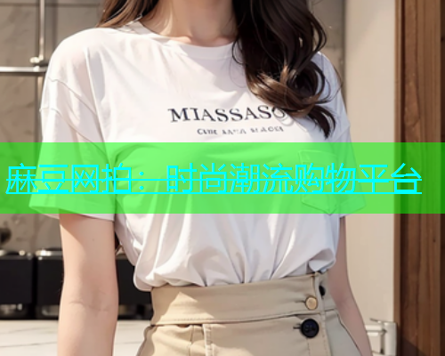 麻豆网拍：时尚潮流购物平台