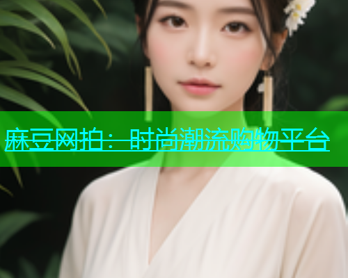 麻豆网拍：时尚潮流购物平台