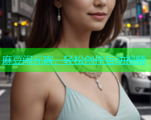 麻豆闹元宵，轻松创作互动视频