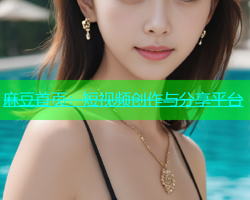 麻豆首页：短视频创作与分享平台