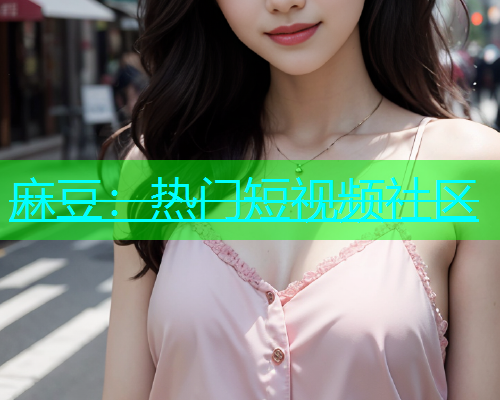 麻豆：热门短视频社区