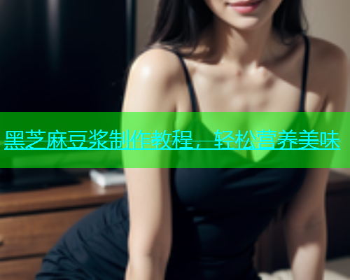黑芝麻豆浆制作教程，轻松营养美味