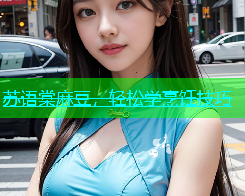 苏语棠麻豆，轻松学烹饪技巧