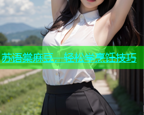苏语棠麻豆，轻松学烹饪技巧