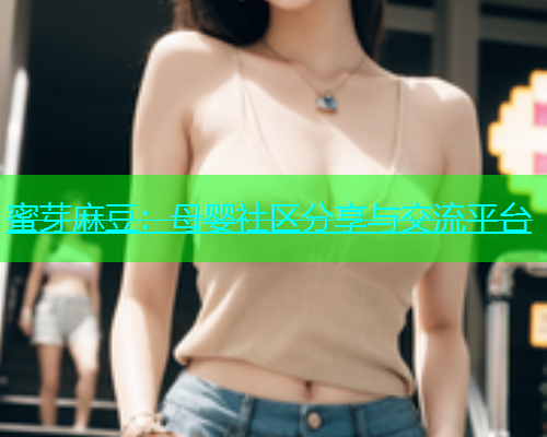 蜜芽麻豆：母婴社区分享与交流平台