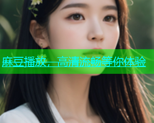 麻豆播放，高清流畅等你体验